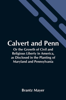 Paperback Calvert And Penn: Or The Growth Of Civil And Religious Liberty In America, As Disclosed In The Planting Of Maryland And Pennsylvania Book