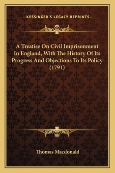 Paperback A Treatise On Civil Imprisonment In England, With The History Of Its Progress And Objections To Its Policy (1791) Book