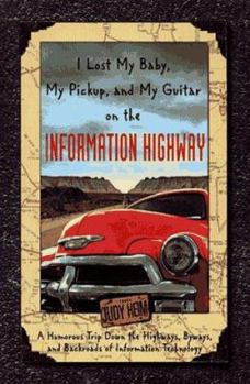 Paperback I Lost My Baby, My Pickup, and My Guitar on the Information Highway: A Humorous Trip Down the Highways, Byways, and Backroads of Information Technolog Book