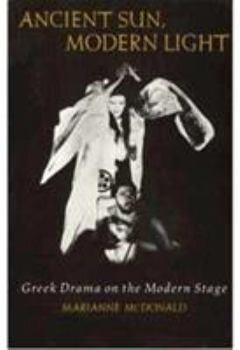 Hardcover Ancient Sun, Modern Light: Greek Drama on the Modern Stage Book