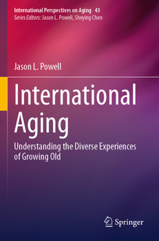 International Aging: Understanding the Diverse Experiences of Growing Old (International Perspectives on Aging, 43)