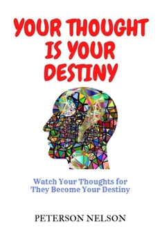 Your Thought Is Your Destiny: Watch Your Thoughts for They Become Your Destiny