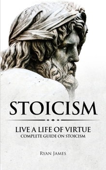 Paperback Stoicism: Live a Life of Virtue - Complete Guide on Stoicism (Stoicism Series) (Volume 3) Book