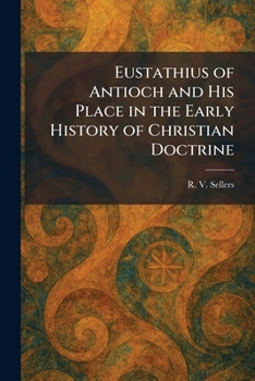 Eustathius of Antioch and His Place in the Early History of Christian Doctrine