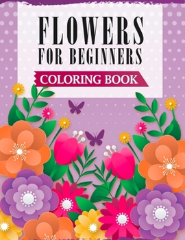Paperback Flowers For Beginners Coloring Book: A Coloring Book with Easy, Fun & Stress Relieving Flowers Designs Book