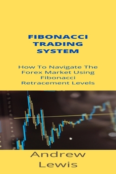Paperback Fibonacci Trading System: How To Navigate The Forex Market Using Fibonacci Retracement Levels Book
