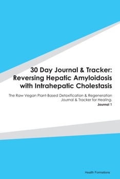 Paperback 30 Day Journal & Tracker: Reversing Hepatic Amyloidosis with Intrahepatic Cholestasis: The Raw Vegan Plant-Based Detoxification & Regeneration J Book