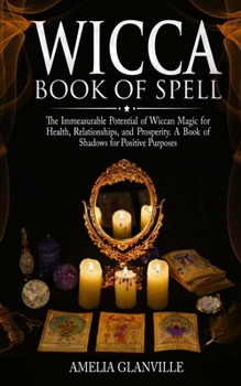 Paperback Wicca for Spells: The Immeasurable Potential of Wiccan Magic for Health, Relationships, and Prosperity - A book of Shadows for Positive Book