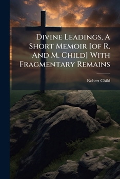 Paperback Divine Leadings, A Short Memoir [of R. And M. Child] With Fragmentary Remains Book