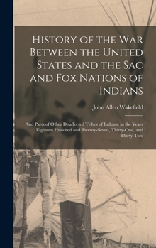 Hardcover History of the War Between the United States and the Sac and Fox Nations of Indians: and Parts of Other Disaffected Tribes of Indians, in the Years Ei Book