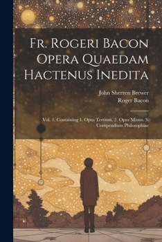 Paperback Fr. Rogeri Bacon Opera Quaedam Hactenus Inedita: Vol. 1. Containing 1. Opus Tertium. 2. Opus Minus. 3. Compendium Philosophiae Book