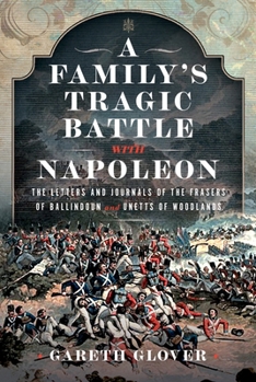 Hardcover A Family's Tragic Battle with Napoleon: The Letters and Journals of the Frasers of Ballindoun and Unetts of Woodlands Book