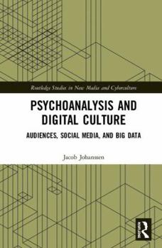 Psychoanalysis and Digital Culture: Audiences, Social Media, and Big Data - Book  of the Routledge Studies in New Media and Cyberculture