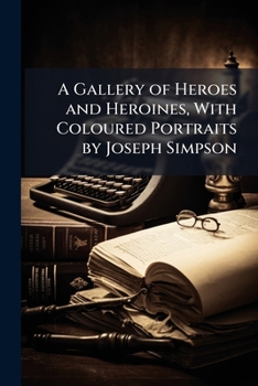 Paperback A Gallery of Heroes and Heroines, With Coloured Portraits by Joseph Simpson Book