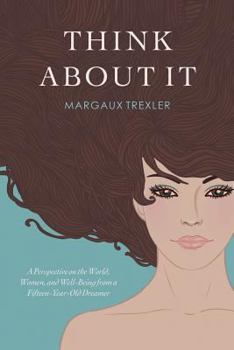 Paperback Think about It: A Perspective on the World, Women, and Well-Being from a Fifteen-Year-Old Dreamer Book