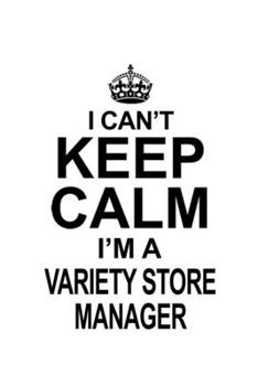 I Can't Keep Calm I'm A Variety Store Manager: Funny Variety Store Manager Notebook, Variety Store Managing/Organizer Journal Gift, Diary, Doodle Gift ... | 6 x 9 Compact Size, 109 Blank Lined Pages