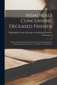Paperback Memorials Concerning Deceased Friends: Being a Selection From the Records of the Yearly Meeting for Pennsylvania, &c. From the Year 1788 to 1819, Incl Book