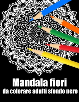 Mandala fiori da colorare adulti sfondo nero: libro 40 mandalas fiori grande semplici to complessi da colorare per adulti antistress regalo perfetto p