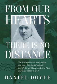Hardcover From Our Hearts There is No Distance: The True Account of an American Farm Girl Who Joined a Rural French Convent Between World Wars and Grew Closer to God Book