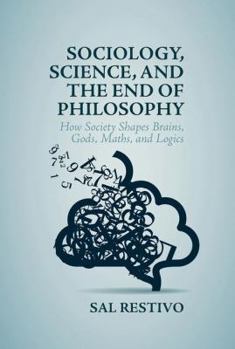 Hardcover Sociology, Science, and the End of Philosophy: How Society Shapes Brains, Gods, Maths, and Logics Book