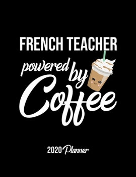 French Teacher Powered By Coffee 2020 Planner: French Teacher Planner, Gift idea for coffee lover, 120 pages 2020 Calendar for French Teacher