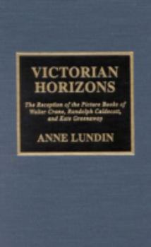 Hardcover Victorian Horizons: The Reception of the Picture Books of Walter Crane, Randolph Caldecott, and Kate Greenaway Book