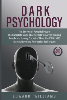 Dark Psychology: The Secrets of Powerful People The Complete Guide That Reveals the Art of Reading People and Having Control of Their Mind With NLP, Manipulation, and Persuasion Techniques