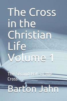 The Cross in the Christian Life Volume 1: The Second Half of the Cross