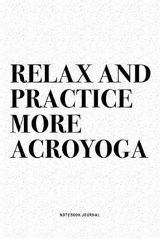 Paperback Relax And Practice More Acroyoga: A 6x9 Inch Notebook Journal Diary With A Bold Text Font Slogan On A Matte Cover and 120 Blank Lined Pages Makes A Gr Book