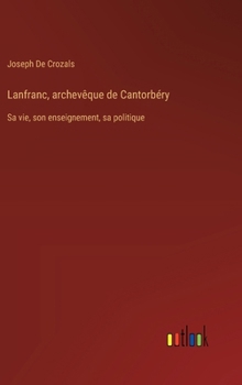 Lanfranc, archevêque de Cantorbéry: Sa vie, son enseignement, sa politique