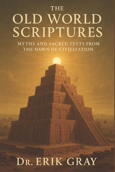 The Old World Scriptures: Myths and Sacred Texts from the Dawn of Civilization