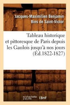 Tableau Historique Et Pittoresque de Paris Depuis Les Gaulois Jusqu'a Nos Jours (A0/00d.1822-1827)