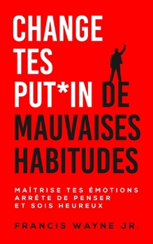 Paperback Change tes PUT*IN de mauvaises habitudes: Maîtrise tes émotions, arrête de trop penser et sois heureux [French] Book