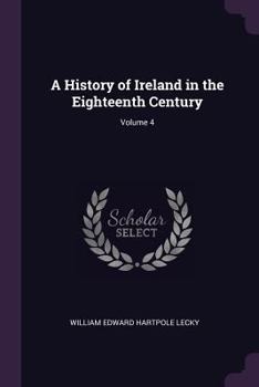 Paperback A History of Ireland in the Eighteenth Century; Volume 4 Book