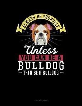 Paperback Always Be Yourself Unless You Can Be a Bulldog Then Be a Bulldog: 5 Column Ledger Book