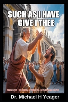 SUCH AS I HAVE GIVE I THEE: Walking In The Reality of What We Have In Jesus Christ