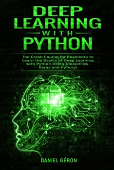 Paperback Deep Learning with Python: The Crash Course for Beginners to Learn the Basics of Deep Learning with Python Using TensorFlow, Keras and PyTorch Book