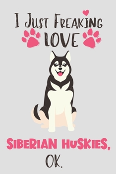 Paperback I Just Freaking Love Siberian Huskies, OK: Siberian Husky Gift for Women - Lined Notebook Featuring a Cute Dog on Grey Background Book