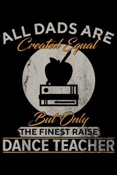 all dads are created equal but only the finest raise Dance Teacher: Vintage Only The Finest Dads Raise Dance Teacher Funny  Journal/Notebook Blank Lined Ruled 6x9 100 Pages