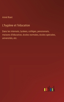 L'hygiène et l'éducation: Dans les internats, lycéees, colléges, pensionnats, maisons d'éducation, écoles normales, écoles spéciales, université