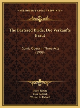 The Bartered Bride, Die Verkaufte Braut: Comic Opera In Three Acts (1909)