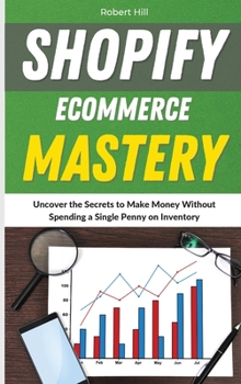 Hardcover Shopify Ecommerce Mastery: Uncover the Secrets to Make Money Without Spending a Single Penny on Inventory Book