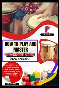 Paperback How To Play And Master The Chande Drum From Scratch: A Simple Beginner Guide To Frame Drum Basics, Hand Striking Control, Rhythm Patterns, Timing Accu Book