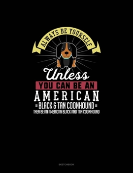Paperback Always Be Yourself Unless You Can Be An American Black and Tan Coonhound Then Be An American Black and Tan Coonhound: Sketchbook Book