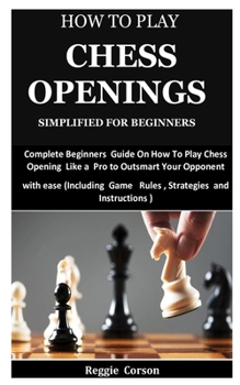 Paperback How To Play Chess Openings Simplified For Beginners: Complete Beginners Guide On How To Play Chess Opening Like a Pro to Outsmart Your Opponent with e Book
