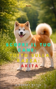 Scopri il tuo Cane:Tutto sulla razza: Akita (Italian Edition)