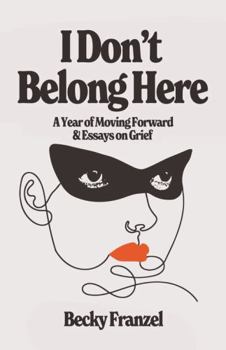 I Don't Belong Here: A Year of Moving Forward and Essays on Grief