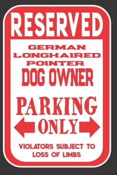 Reserved German Longhaired Pointer Dog Owner Parking Only. Violators Subject To Loss Of Limbs: Blank Lined Notebook To Write In | Funny Gift For German Longhaired Pointer Dog Lovers