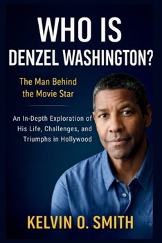 WHO IS DENZEL WASHINGTON? The Man Behind Movie Star: An In-Depth Exploration of His Life, Challenges, and Triumphs in Hollywood (We Talk Biography.)