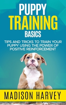 Paperback Puppy Training Basics: Tips And Tricks To Train Your Puppy Using The Power Of Positive Reinforcement Book